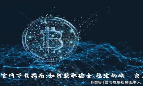 欧昜交易所官网下载指南:如何获取安全、稳定的欧昜交易所客户端?