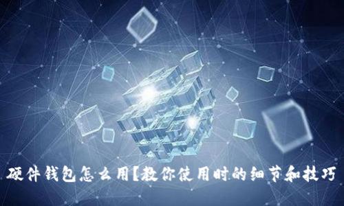硬件钱包怎么用?教你使用时的细节和技巧