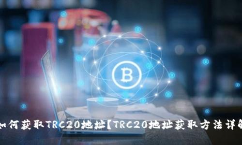 如何获取TRC20地址?TRC20地址获取方法详解