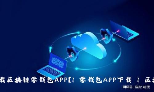 如何安全下载区块链零钱包APP?| 零钱包APP下载 | 区块链APP下载
