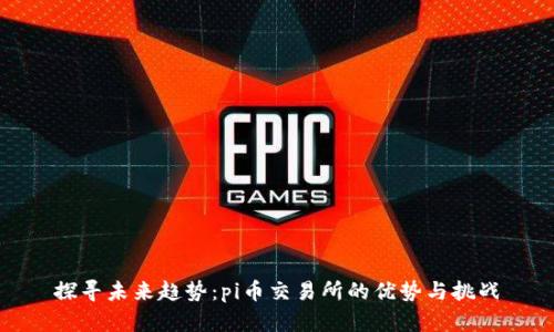 探寻未来趋势:pi币交易所的优势与挑战