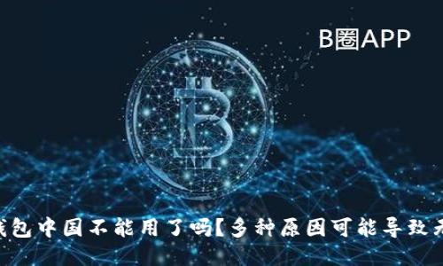 Trust钱包中国不能用了吗?多种原因可能导致无法使用