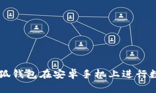 如何使用小狐钱包在安卓手机上进行数字资产交易