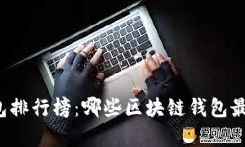 区块链钱包排行榜：哪些区块链钱包最值得拥有？