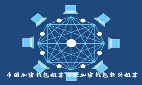 币圈加密钱包推荐:6款加密钱包软件推荐