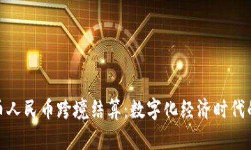 数字货币人民币跨境结算:数字化经济时代的新选择