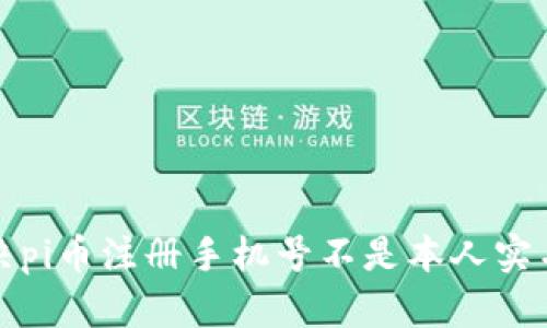 怎样解决pi币注册手机号不是本人实名的问题