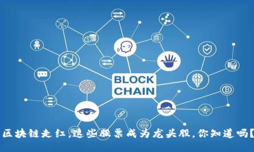 区块链走红,这些股票成为龙头股,你知道吗?