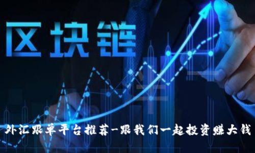 外汇跟单平台推荐-跟我们一起投资赚大钱