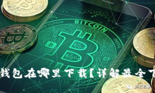 区块链钱包在哪里下载?详解最全下载方法