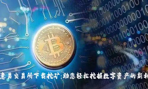欧意易交易所下载挖矿：助您轻松挖掘数字资产的新利器
