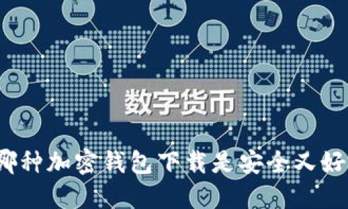 选择哪种加密钱包下载是安全又好用的?