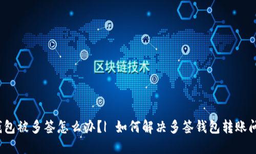 冷钱包被多签怎么办？| 如何解决多签钱包转账问题？