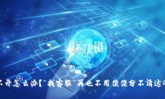Ok钱包打不开怎么办？“找客服”再也不用傻傻分