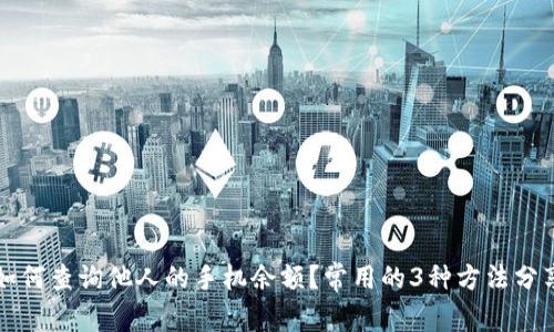 如何查询他人的手机余额?常用的3种方法分享