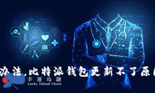 比特派钱包更新失败解决办法，比特派钱包更新不了原因和应对措施/guanjianci