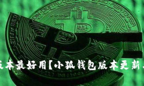 小狐钱包哪个版本最好用?小狐钱包版本更新与日常使用攻略