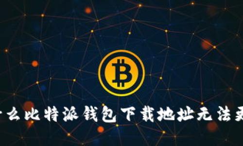 为什么比特派钱包下载地址无法更改?