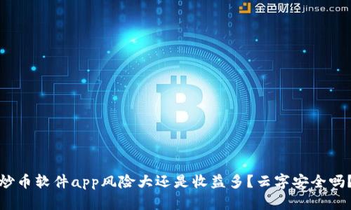 炒币软件app风险大还是收益多?云字安全吗?