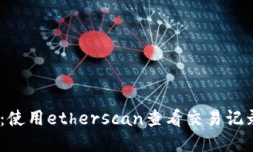 ETH区块查询教程:使用etherscan查看交易记录、地址余额等信息