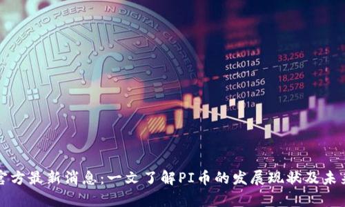 PI币官方最新消息:一文了解PI币的发展现状及未来前景