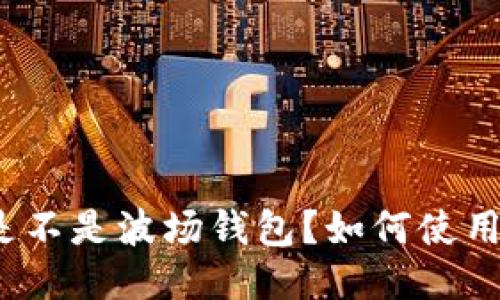 波宝钱包是不是波场钱包?如何使用波宝钱包?