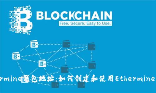 Ethermine钱包地址:如何创建和使用Ethermine钱包?