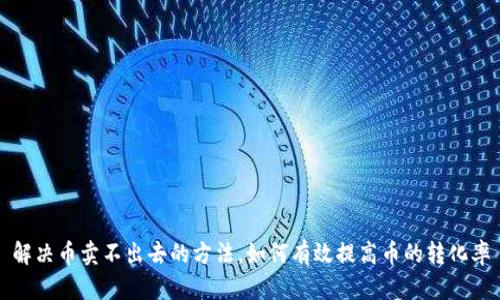 解决币卖不出去的方法,如何有效提高币的转化率