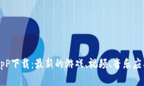 火网ApP下载:最新的游戏、视频、音乐应有尽有