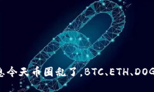 币圈最新消息今天币圈乱了,BTC、ETH、DOGE大跌引热议