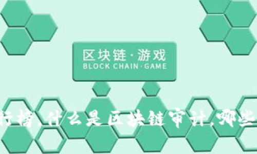 区块链审计机构排行榜,什么是区块链审计,哪些机构是业内领先的?