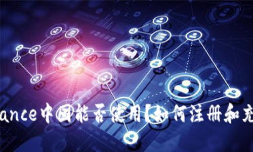 Binance中国能否使用？如何注册和充值？