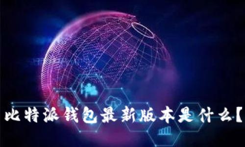 比特派钱包最新版本是什么?