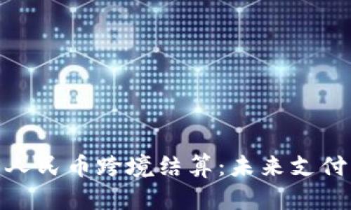 数字货币人民币跨境结算:未来支付的新趋势