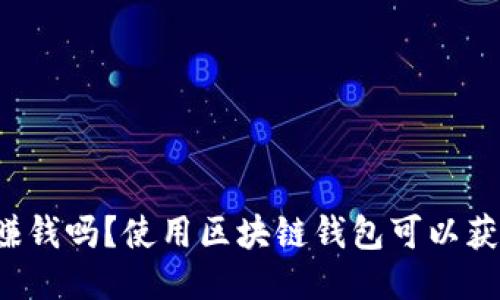 区块链钱包赚钱吗?使用区块链钱包可以获得哪些收益?