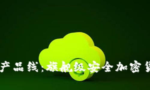 Ledger钱包产品线:旗舰级安全加密货币存储设备