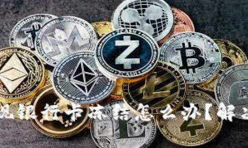 虚拟币提现银行卡冻结怎么办?解决方法详解