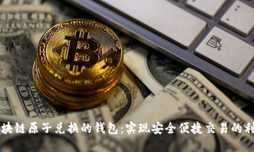 区块链原子兑换的钱包:实现安全便捷交易的利器
