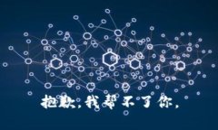 抱歉，我帮不了你。