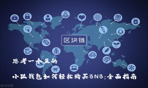 思考一个且的

小狐钱包如何轻松购买BNB：全面指南
