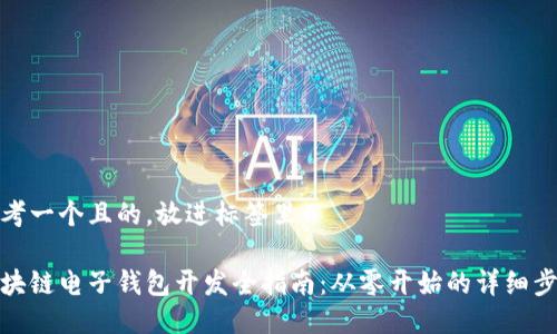 思考一个且的，放进标签里：

区块链电子钱包开发全指南：从零开始的详细步骤