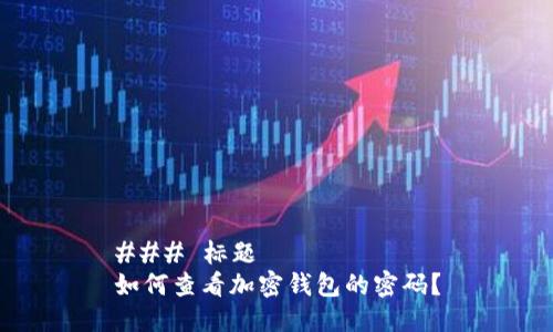 ### 标题
如何查看加密钱包的密码？