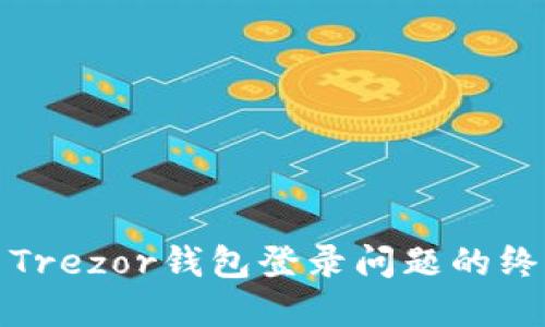 : 解决Trezor钱包登录问题的终极指南