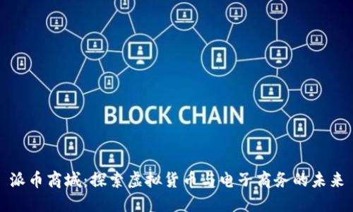派币商城:探索虚拟货币与电子商务的未来