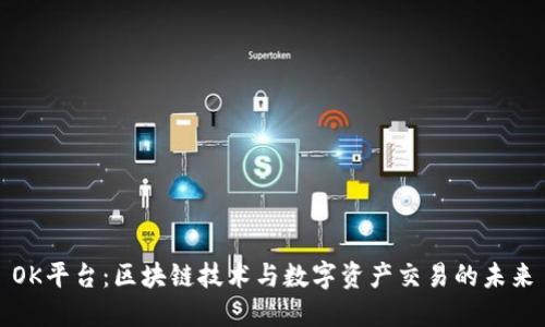 OK平台：区块链技术与数字资产交易的未来