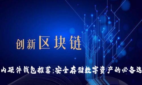 国内硬件钱包推荐：安全存储数字资产的必备选择