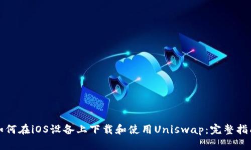 如何在iOS设备上下载和使用Uniswap:完整指南