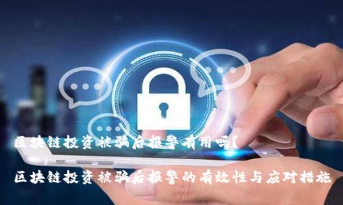 区块链投资被骗后报警有用吗？

区块链投资被骗后报警的有效性与应对措施