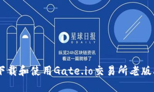 如何下载和使用Gate.io交易所老版本APP