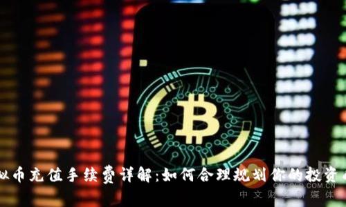 虚拟币充值手续费详解：如何合理规划你的投资成本